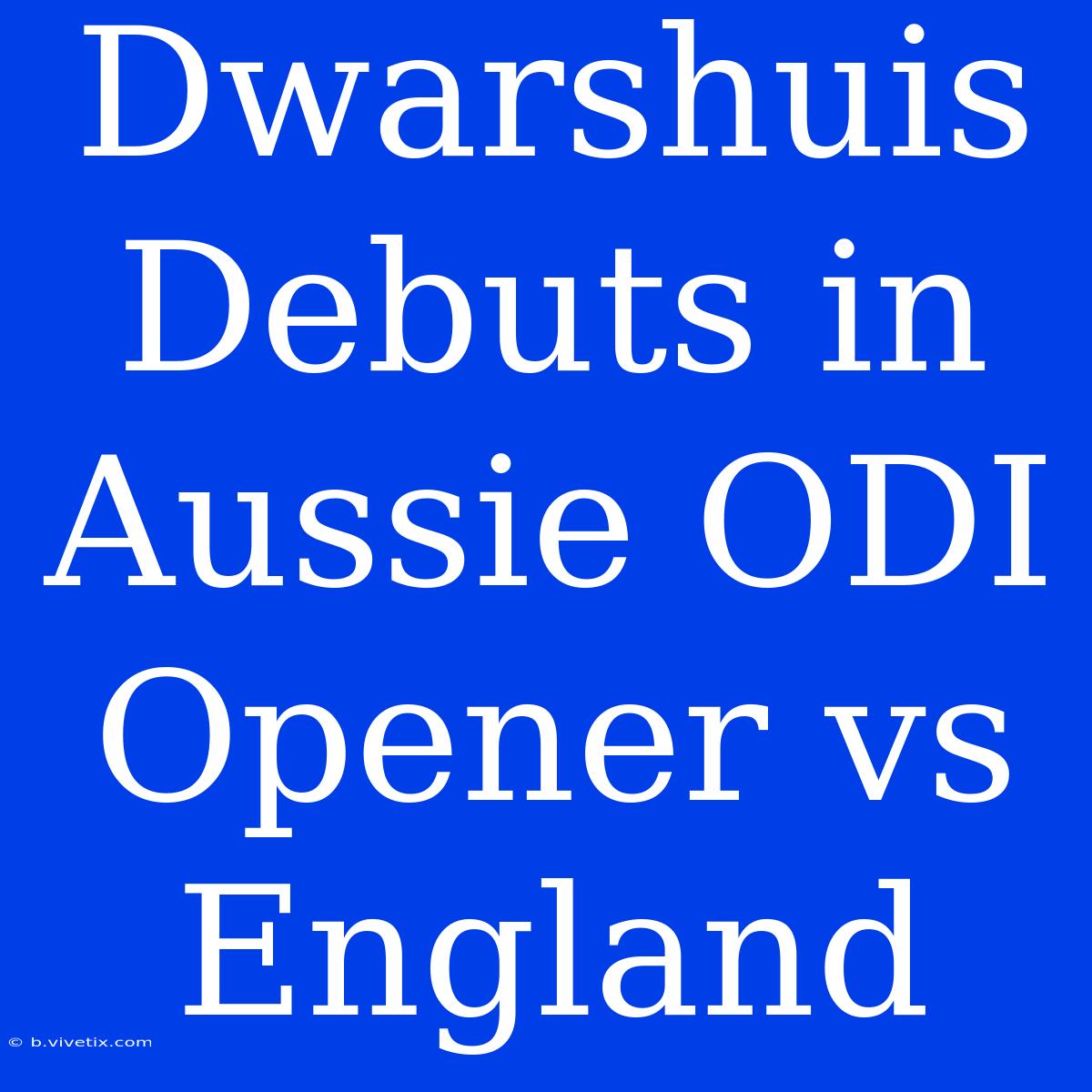 Dwarshuis Debuts In Aussie ODI Opener Vs England