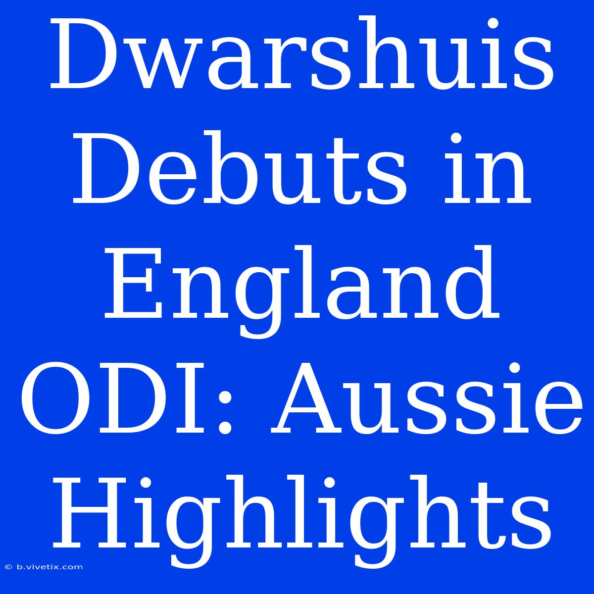 Dwarshuis Debuts In England ODI: Aussie Highlights