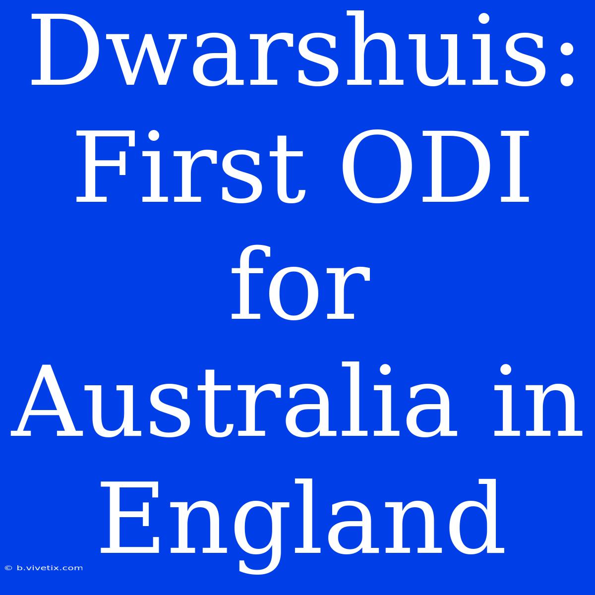 Dwarshuis: First ODI For Australia In England