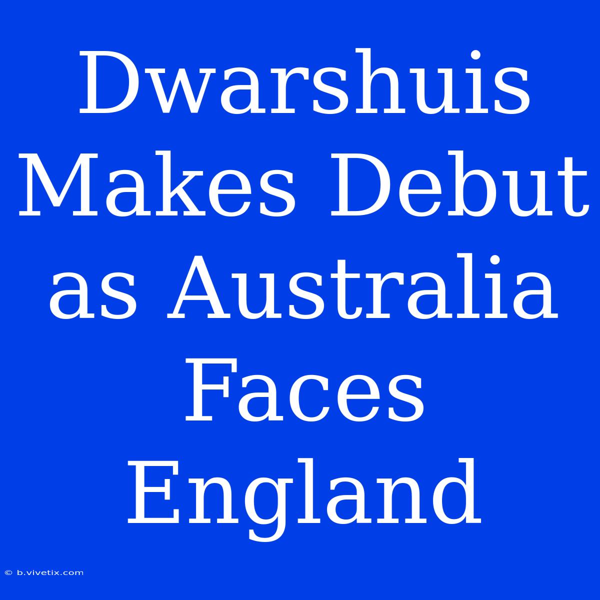 Dwarshuis Makes Debut As Australia Faces England