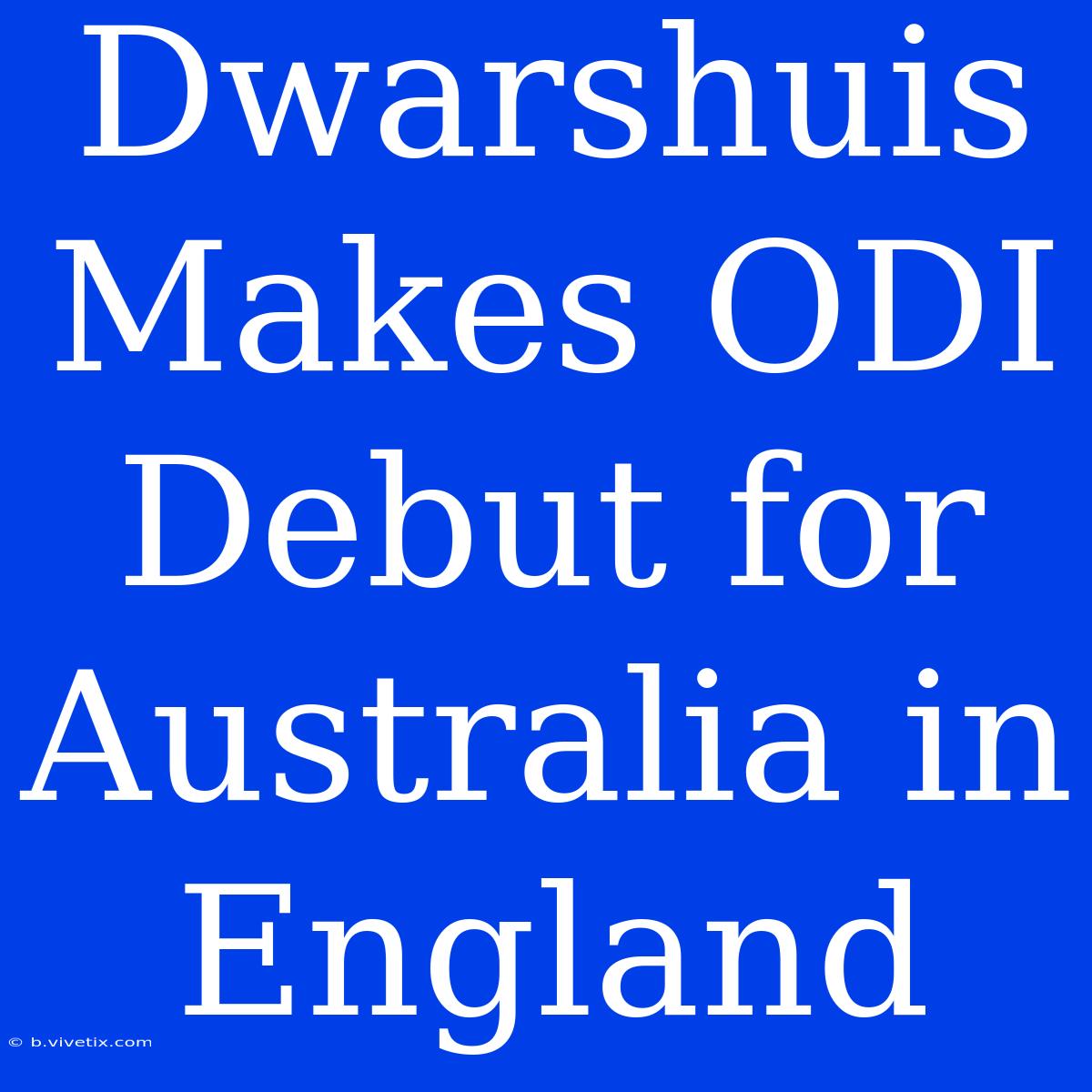 Dwarshuis Makes ODI Debut For Australia In England