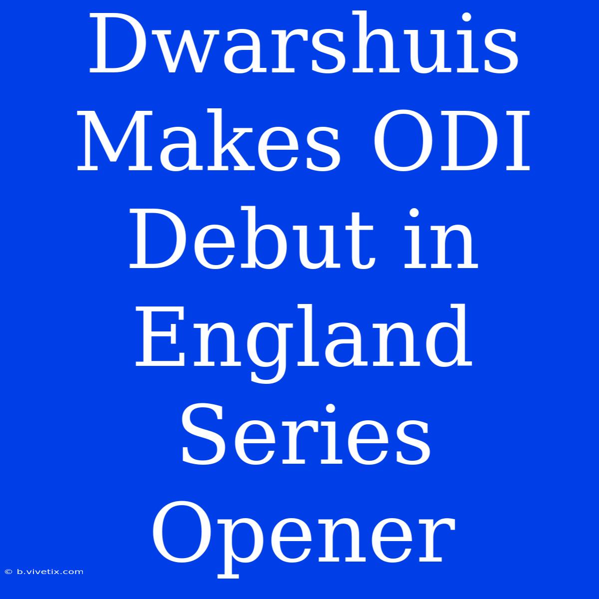 Dwarshuis Makes ODI Debut In England Series Opener