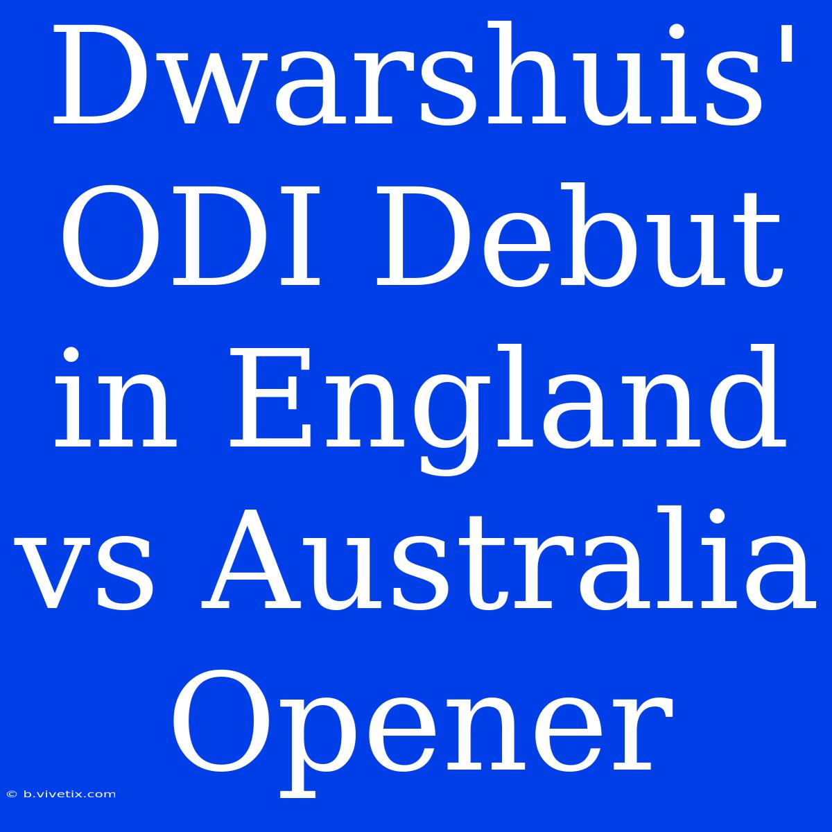 Dwarshuis' ODI Debut In England Vs Australia Opener