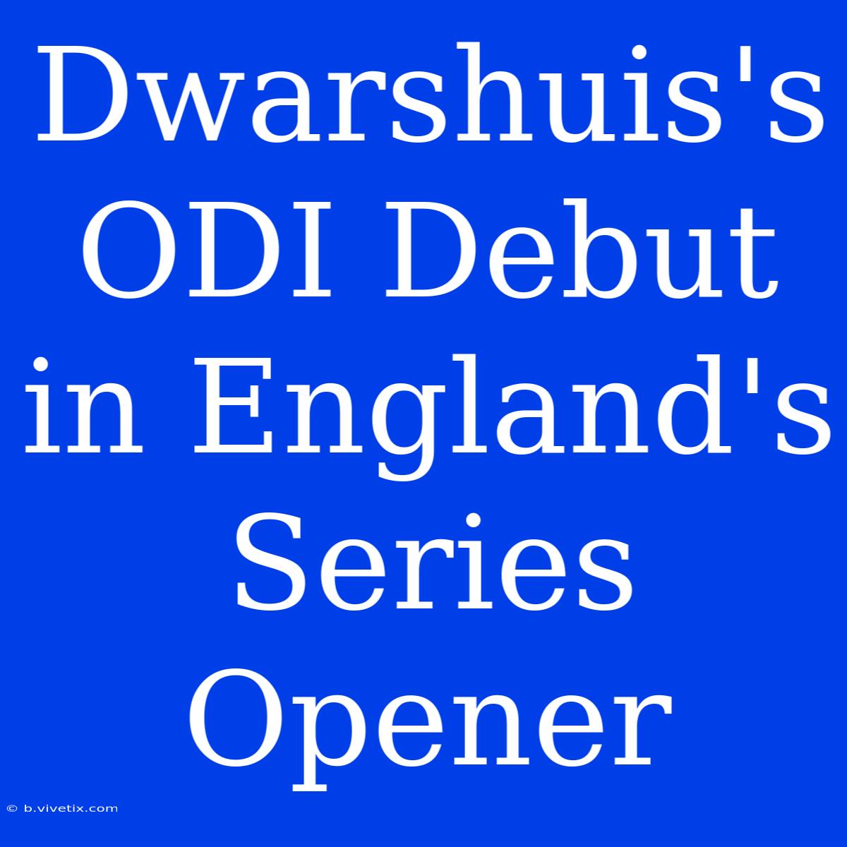 Dwarshuis's ODI Debut In England's Series Opener