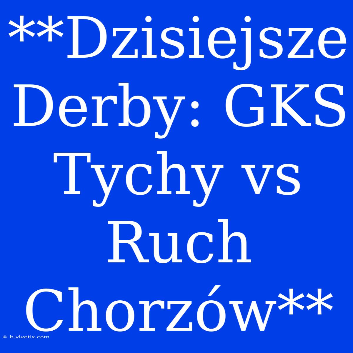 **Dzisiejsze Derby: GKS Tychy Vs Ruch Chorzów**