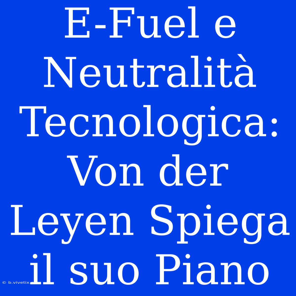 E-Fuel E Neutralità Tecnologica: Von Der Leyen Spiega Il Suo Piano