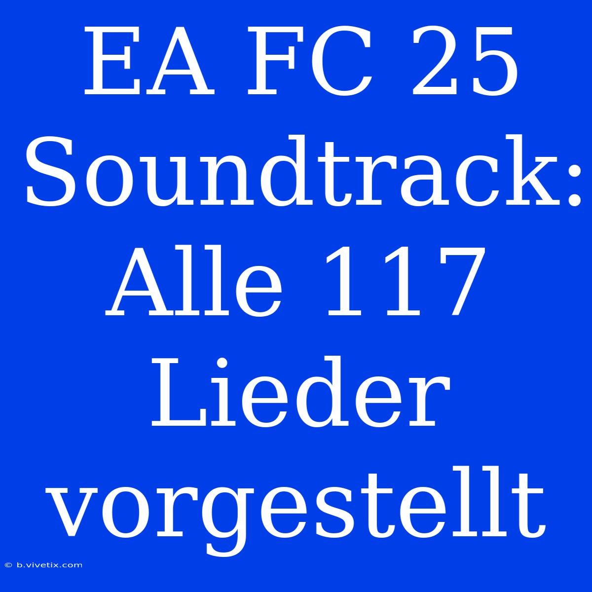 EA FC 25 Soundtrack: Alle 117 Lieder Vorgestellt