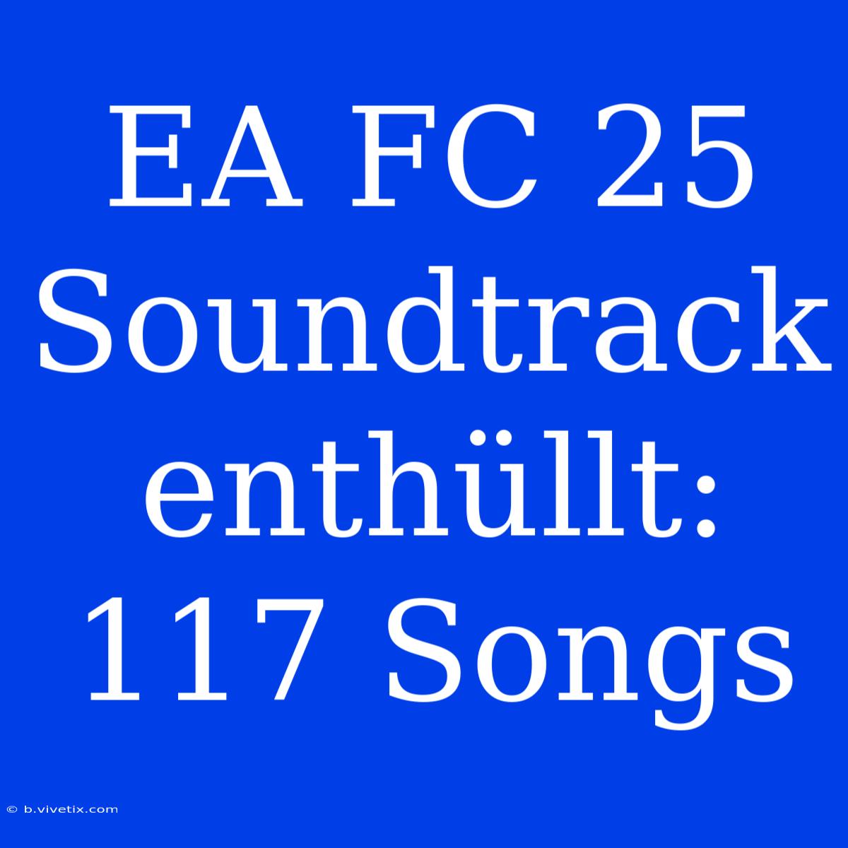 EA FC 25 Soundtrack Enthüllt: 117 Songs