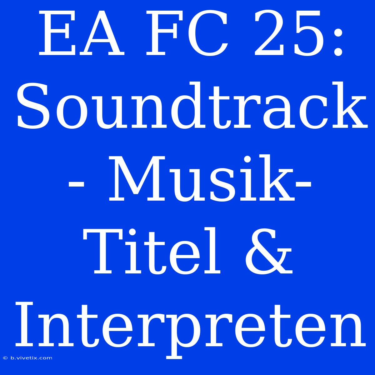 EA FC 25: Soundtrack - Musik-Titel & Interpreten 