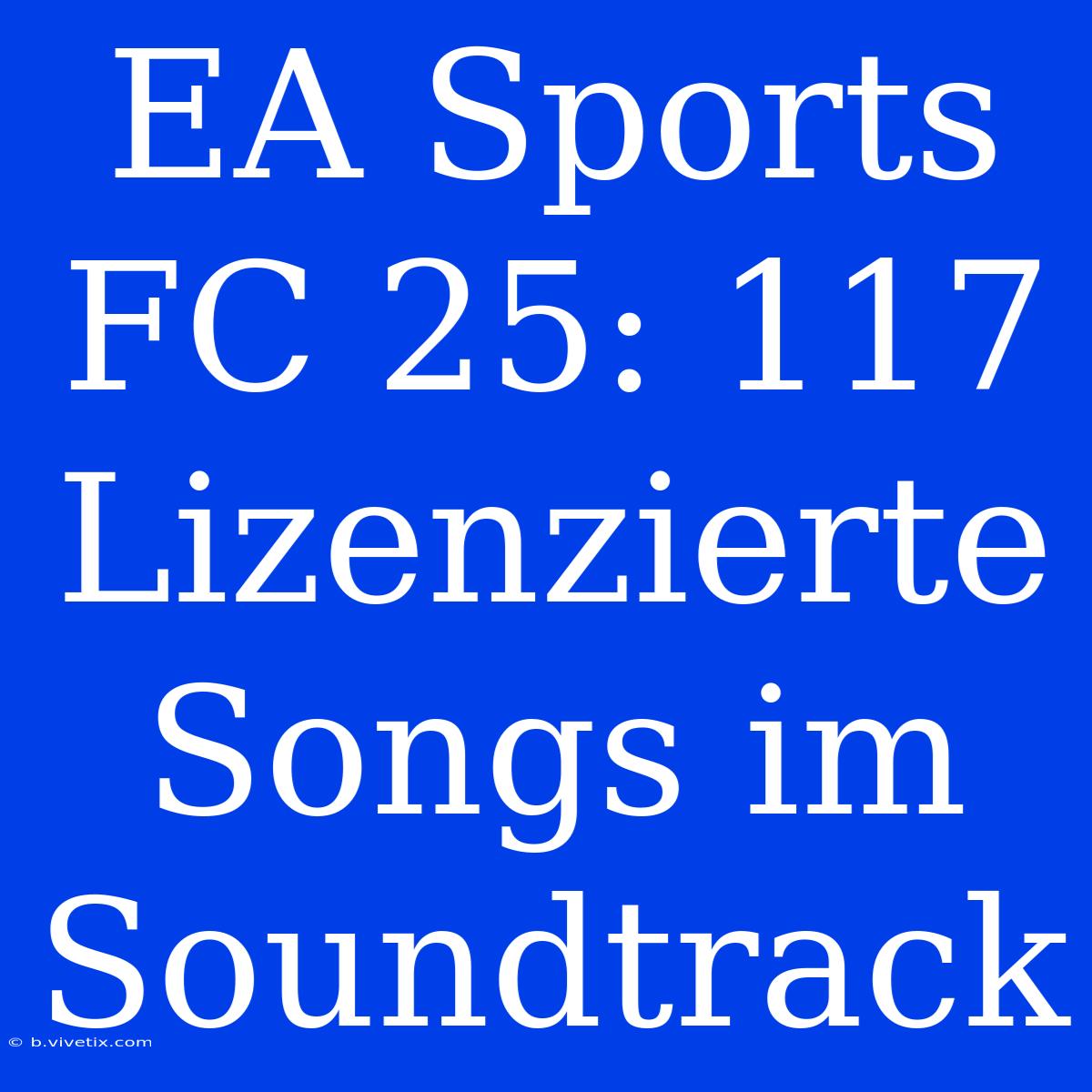 EA Sports FC 25: 117 Lizenzierte Songs Im Soundtrack