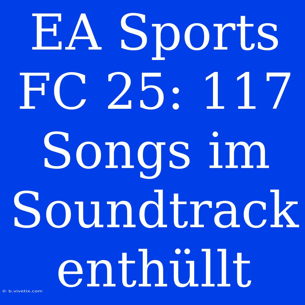 EA Sports FC 25: 117 Songs Im Soundtrack Enthüllt