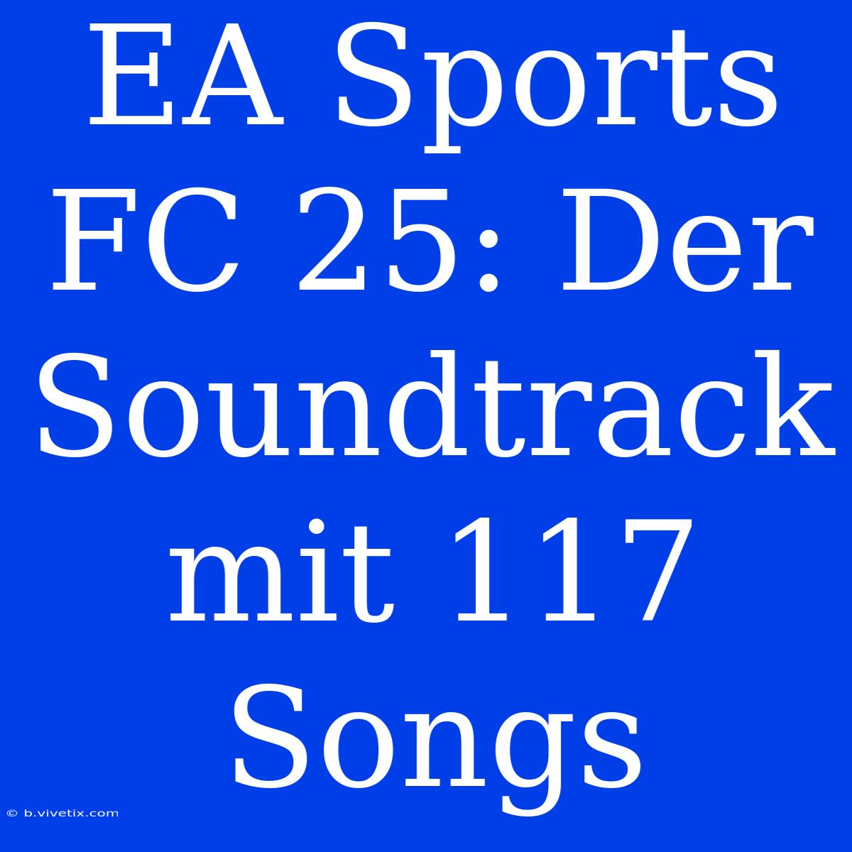 EA Sports FC 25: Der Soundtrack Mit 117 Songs