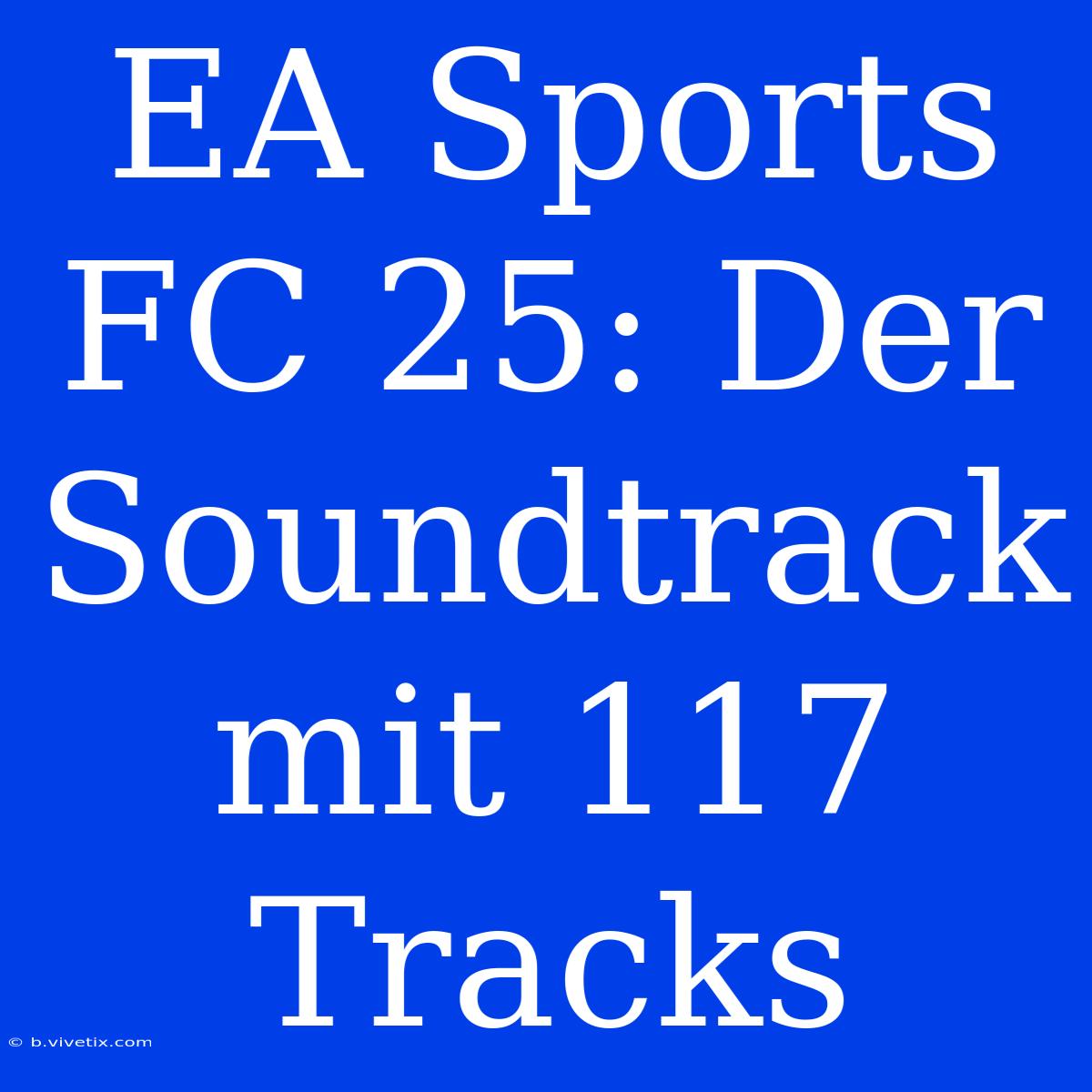 EA Sports FC 25: Der Soundtrack Mit 117 Tracks