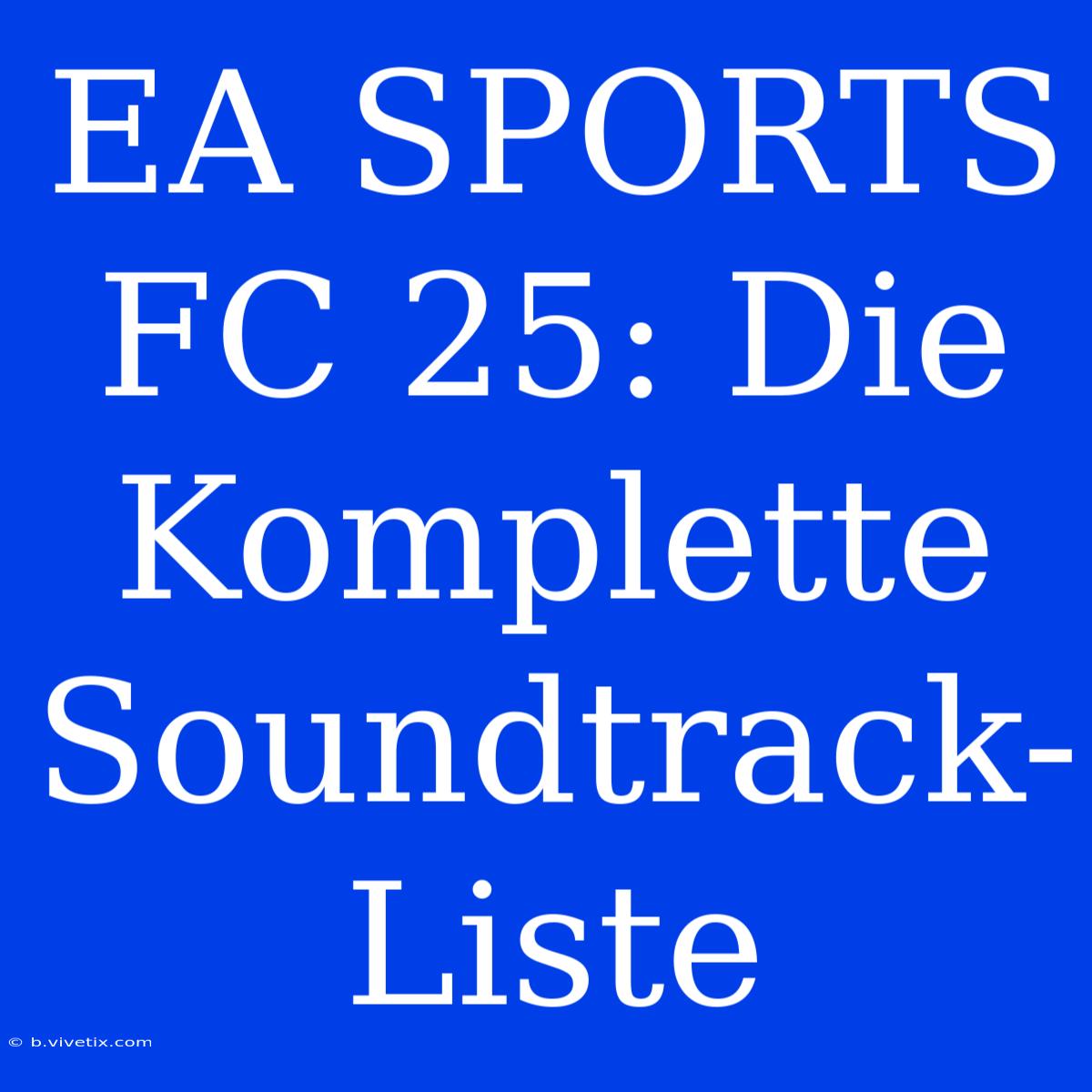 EA SPORTS FC 25: Die Komplette Soundtrack-Liste