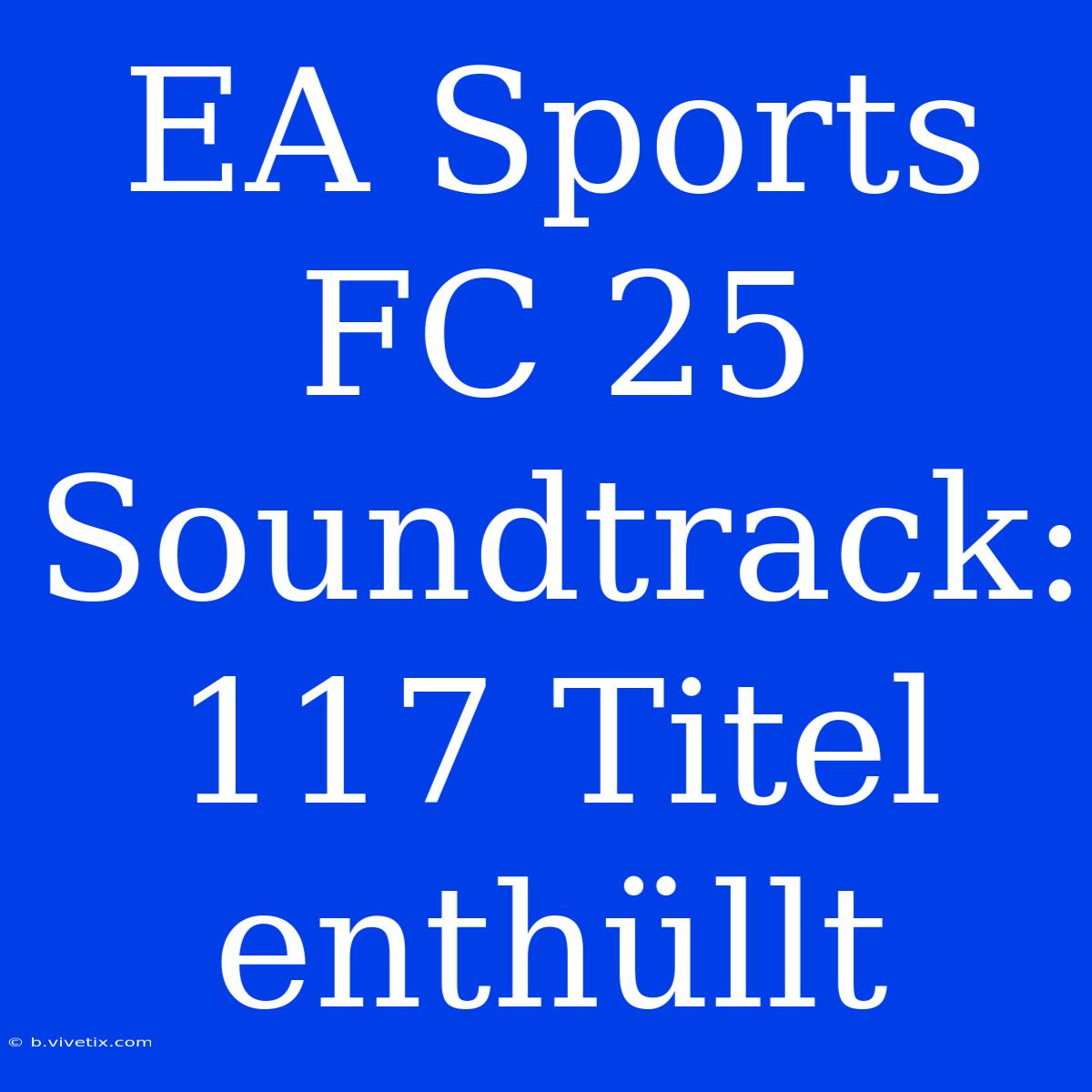 EA Sports FC 25 Soundtrack: 117 Titel Enthüllt