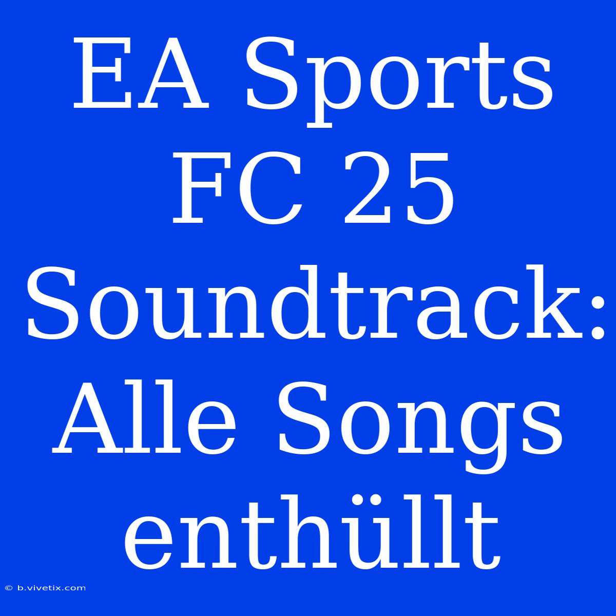 EA Sports FC 25 Soundtrack: Alle Songs Enthüllt