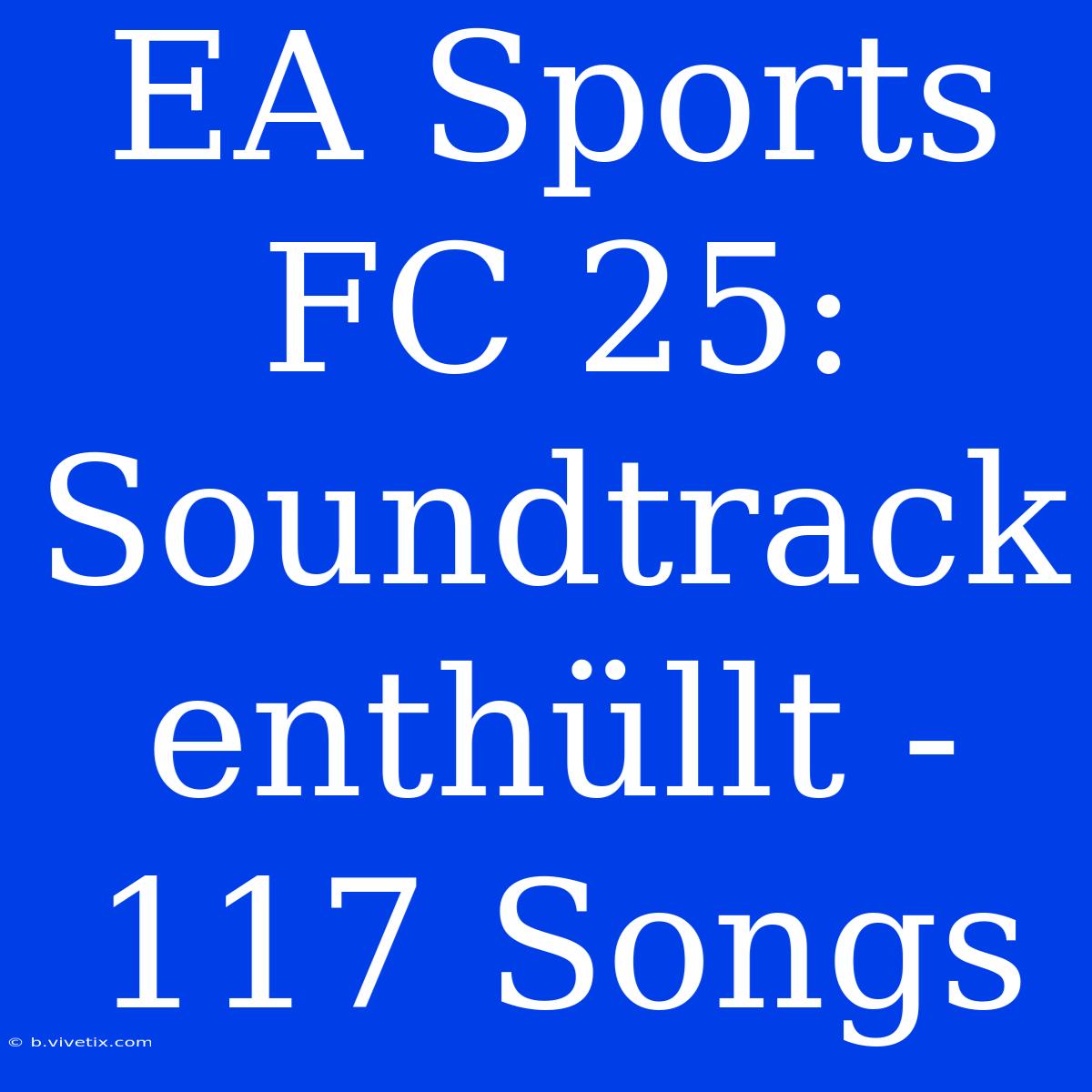 EA Sports FC 25: Soundtrack Enthüllt - 117 Songs