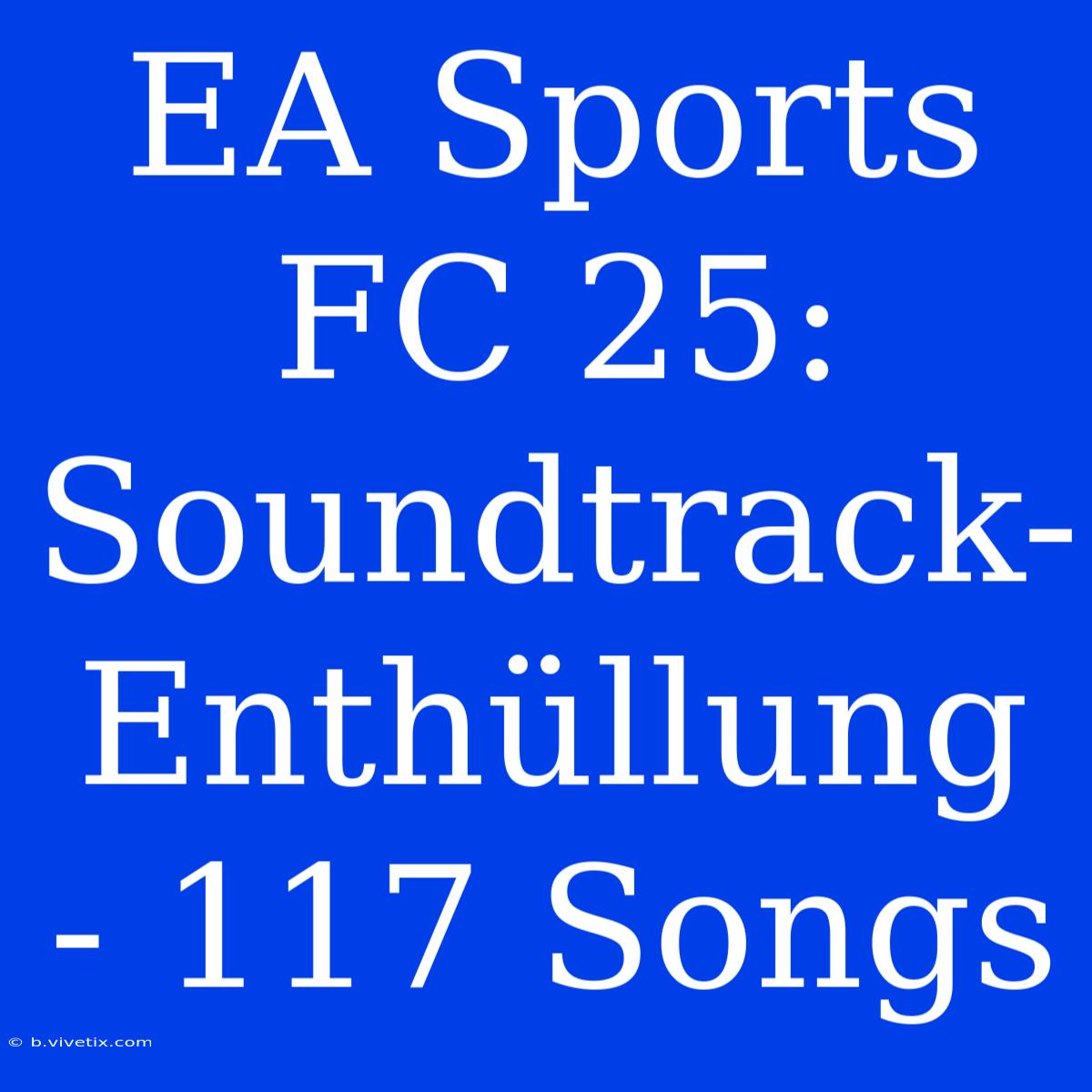 EA Sports FC 25: Soundtrack-Enthüllung - 117 Songs