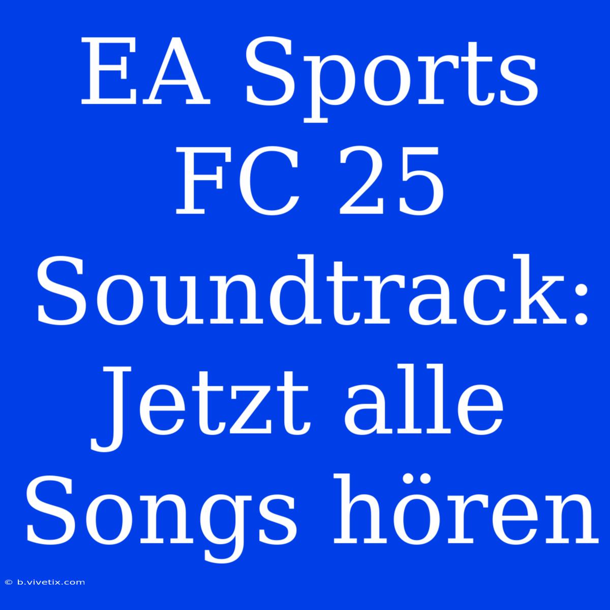 EA Sports FC 25 Soundtrack: Jetzt Alle Songs Hören