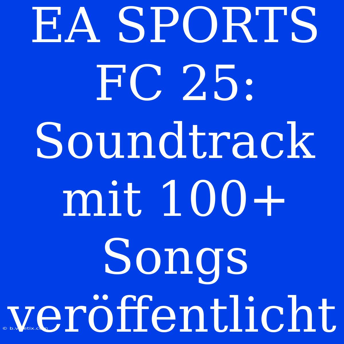 EA SPORTS FC 25: Soundtrack Mit 100+ Songs Veröffentlicht