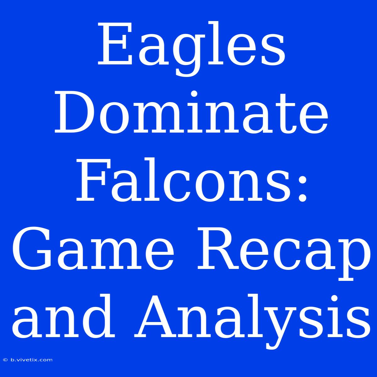 Eagles Dominate Falcons: Game Recap And Analysis