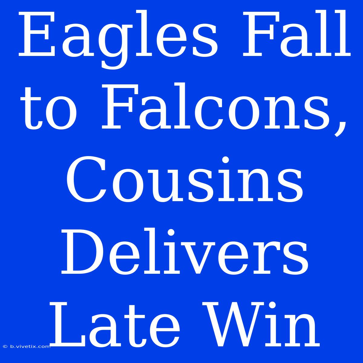 Eagles Fall To Falcons, Cousins Delivers Late Win