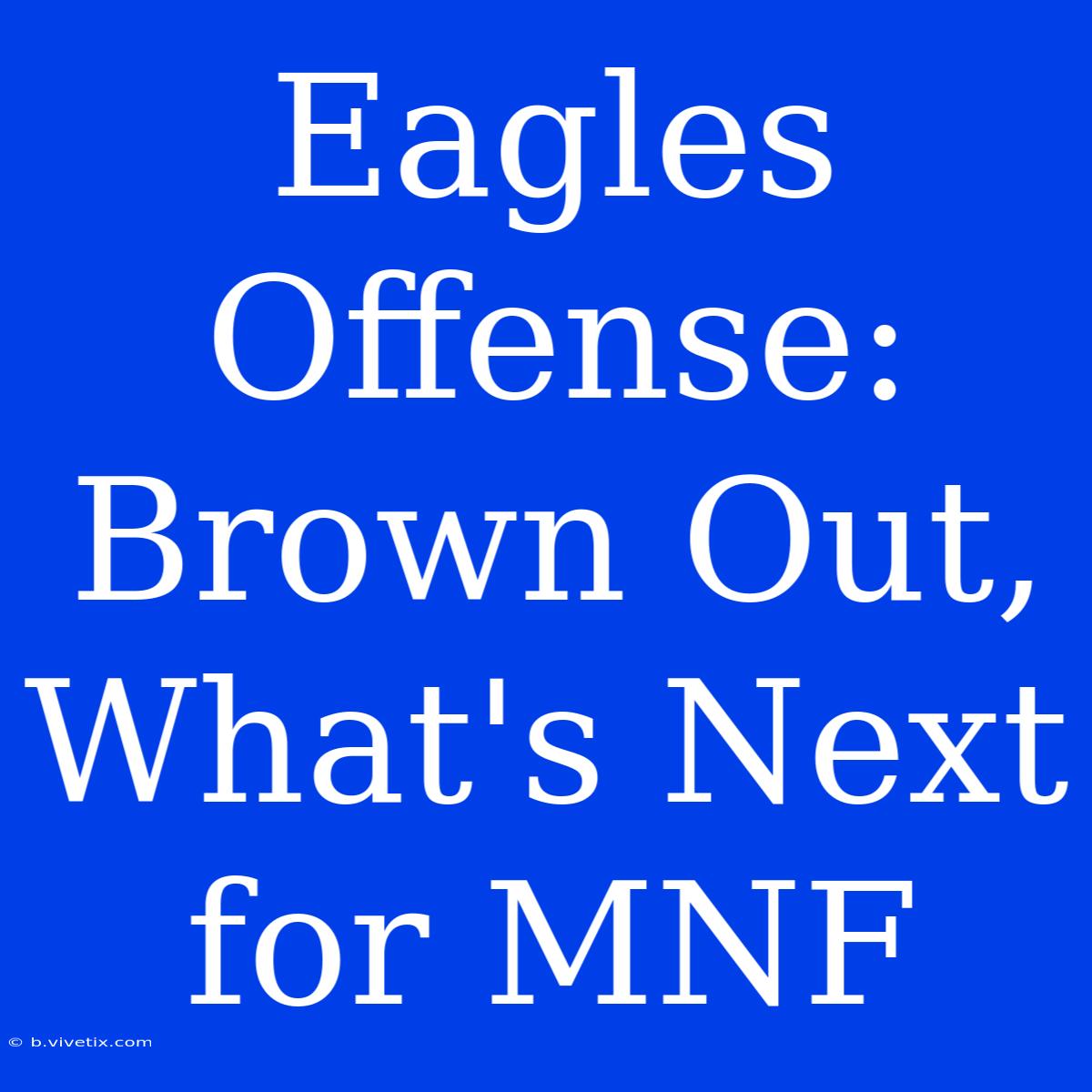 Eagles Offense: Brown Out, What's Next For MNF 