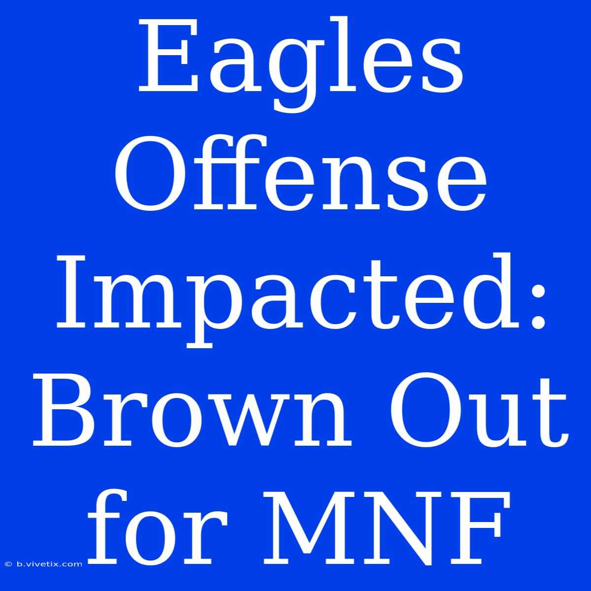 Eagles Offense Impacted: Brown Out For MNF