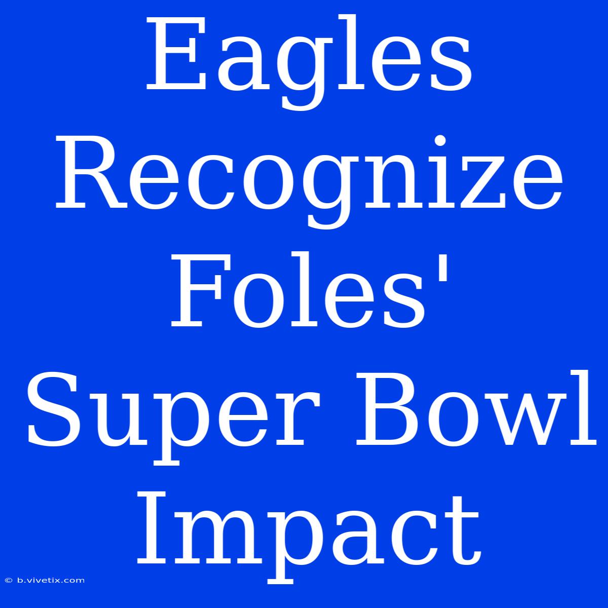 Eagles Recognize Foles' Super Bowl Impact