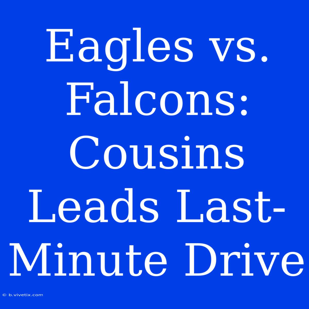 Eagles Vs. Falcons: Cousins Leads Last-Minute Drive