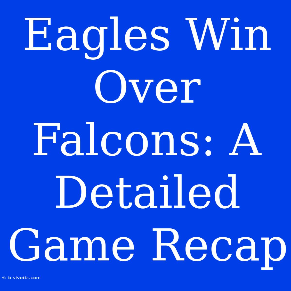 Eagles Win Over Falcons: A Detailed Game Recap