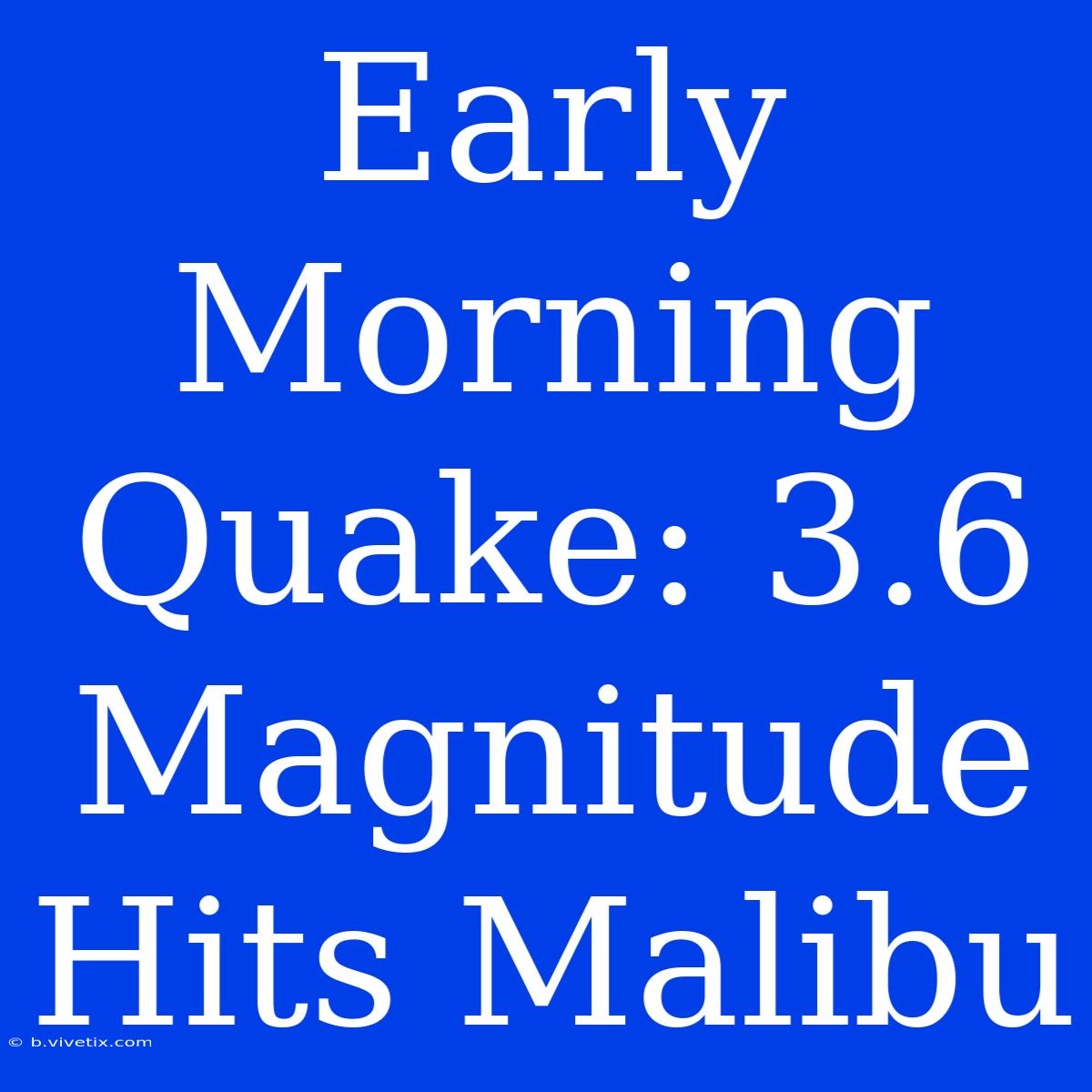 Early Morning Quake: 3.6 Magnitude Hits Malibu