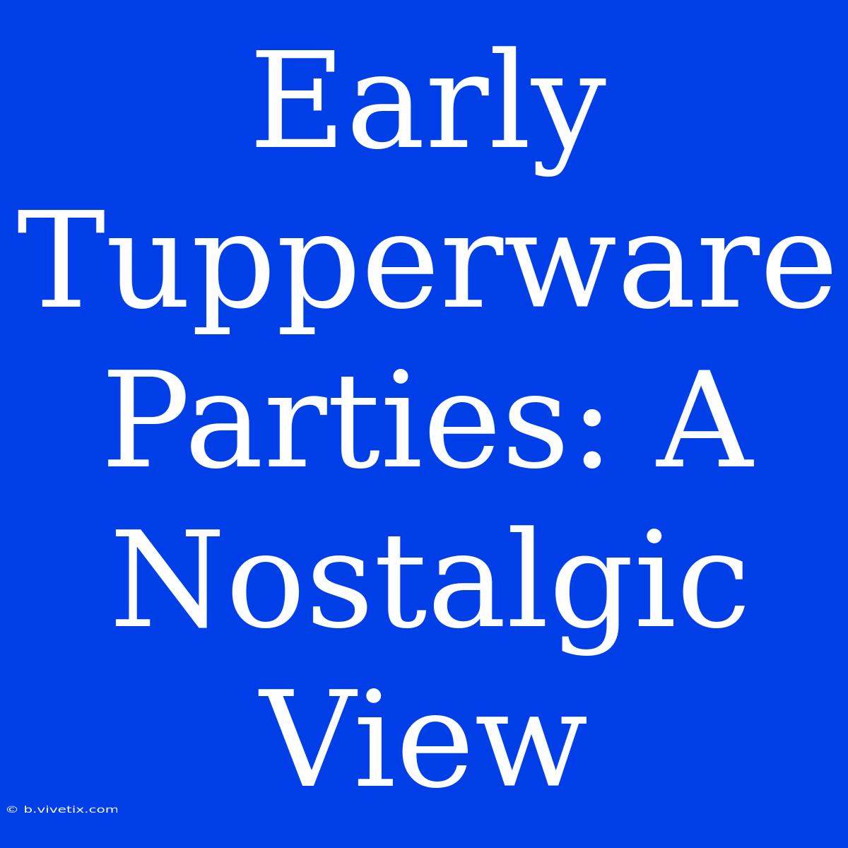 Early Tupperware Parties: A Nostalgic View