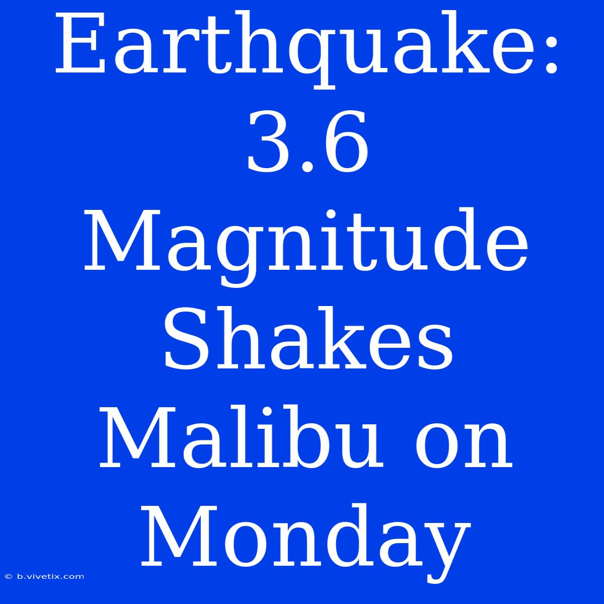 Earthquake: 3.6 Magnitude Shakes Malibu On Monday 