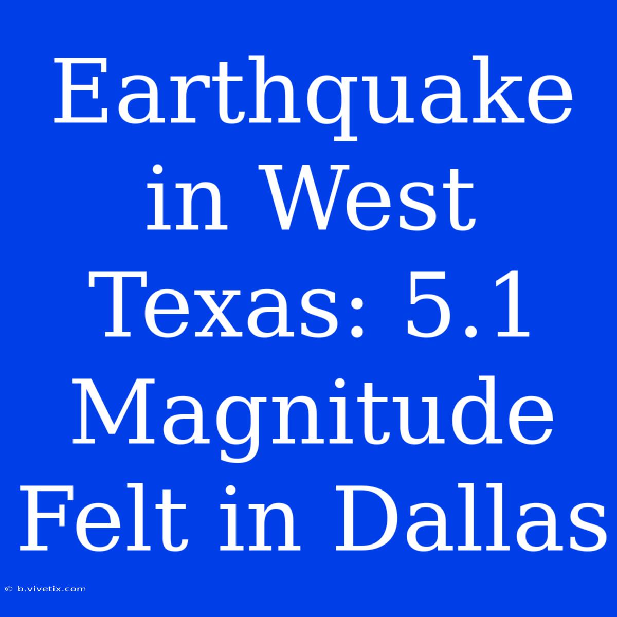 Earthquake In West Texas: 5.1 Magnitude Felt In Dallas