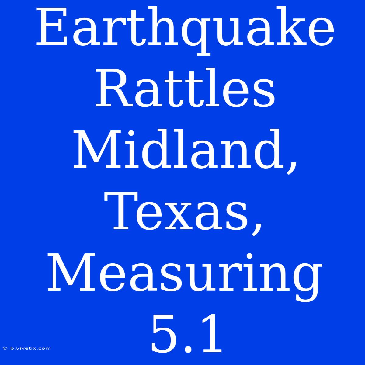 Earthquake Rattles Midland, Texas, Measuring 5.1