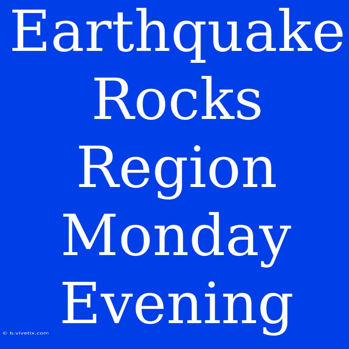 Earthquake Rocks Region Monday Evening