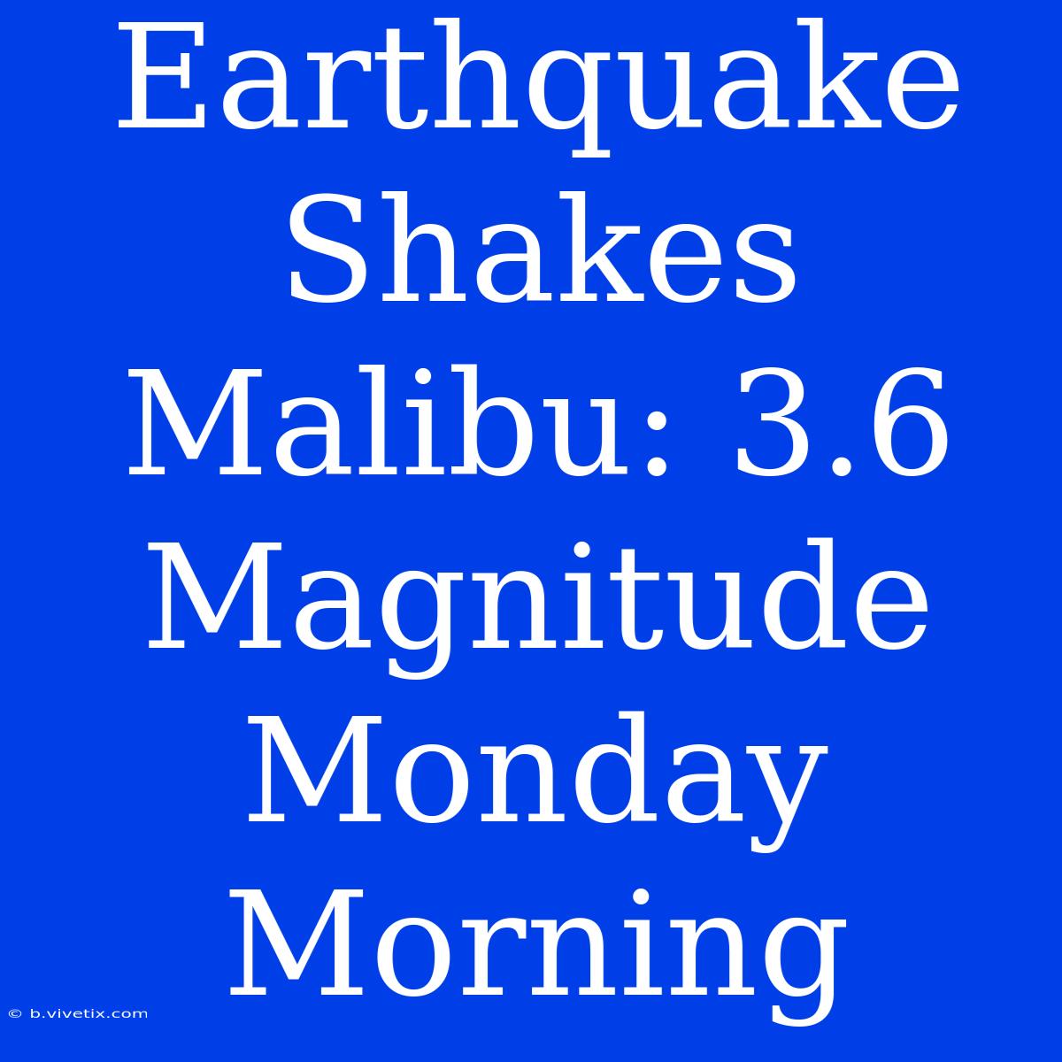 Earthquake Shakes Malibu: 3.6 Magnitude Monday Morning