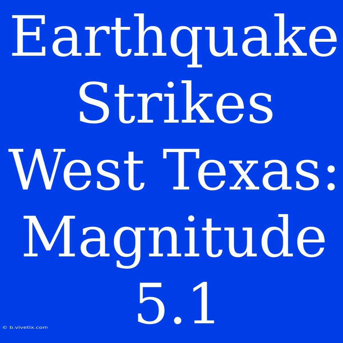 Earthquake Strikes West Texas: Magnitude 5.1