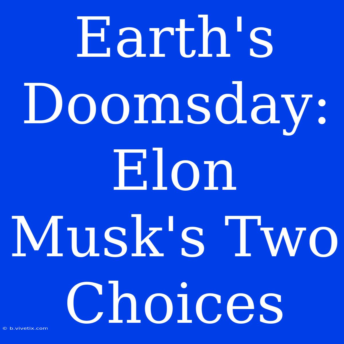 Earth's Doomsday: Elon Musk's Two Choices