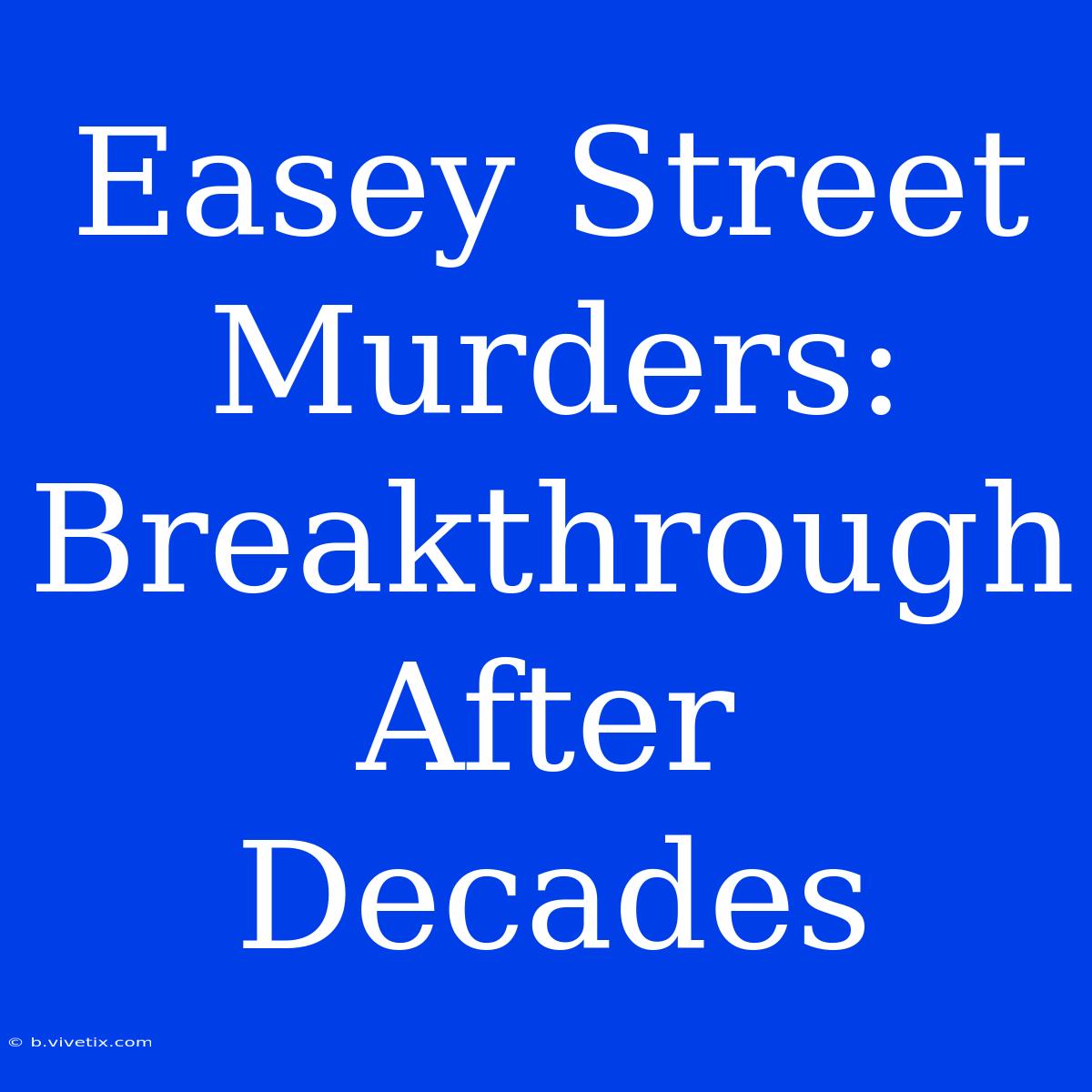 Easey Street Murders: Breakthrough After Decades