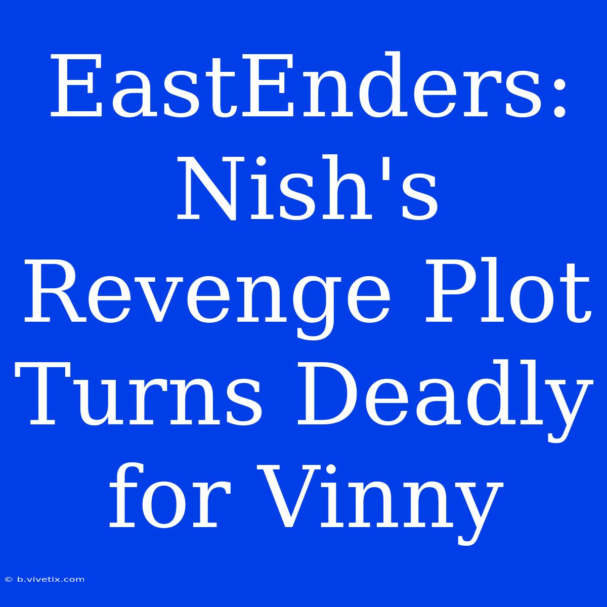 EastEnders: Nish's Revenge Plot Turns Deadly For Vinny