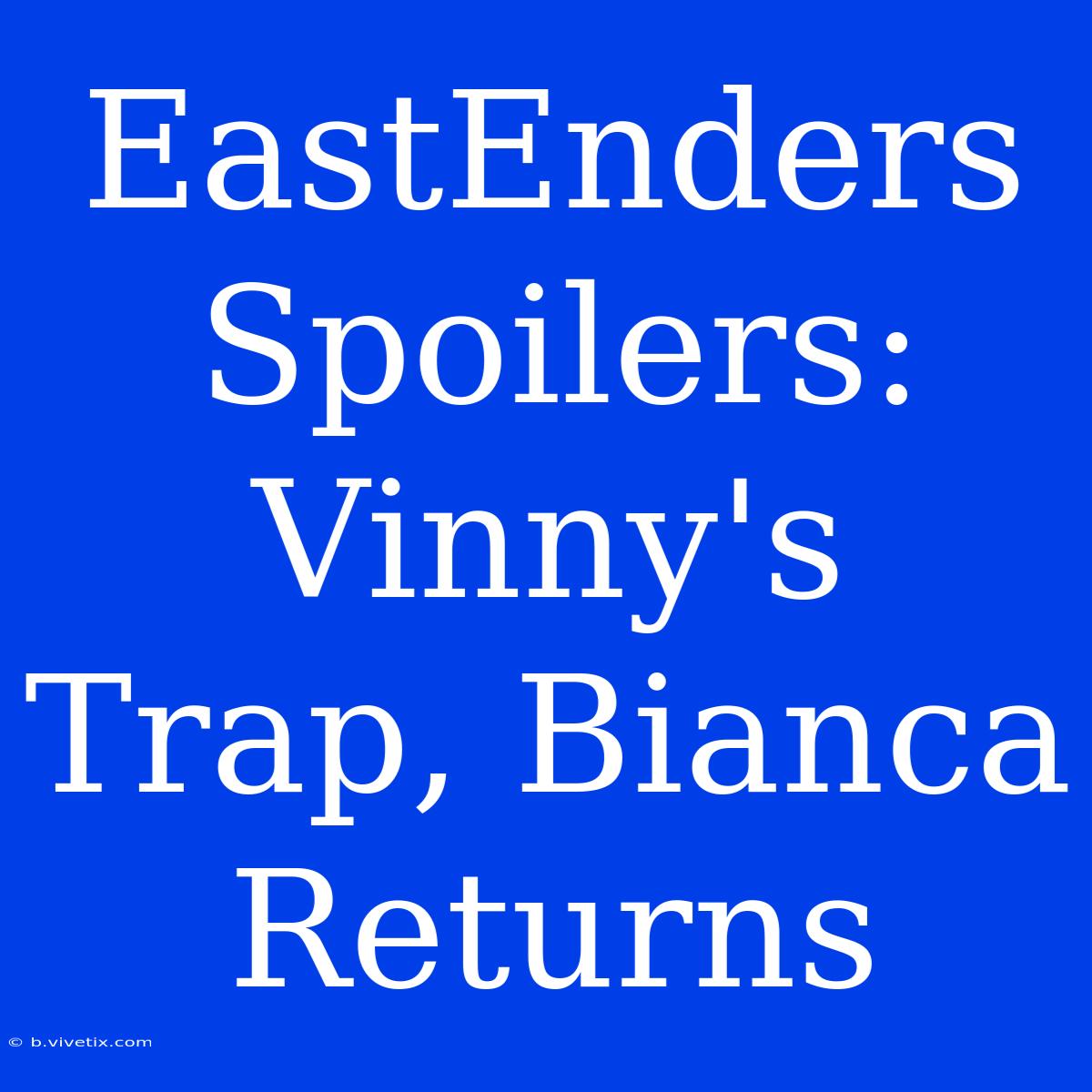 EastEnders Spoilers: Vinny's Trap, Bianca Returns