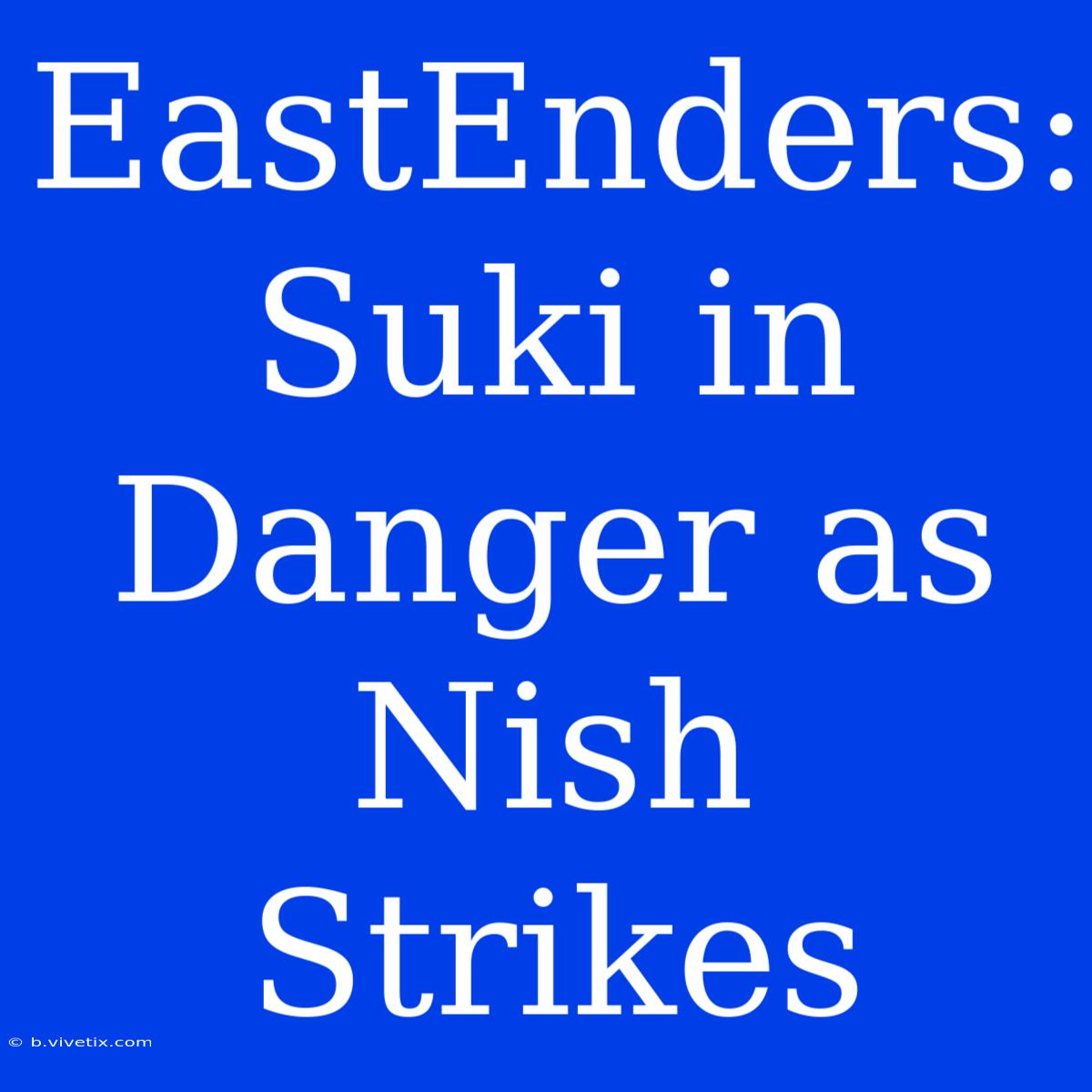 EastEnders: Suki In Danger As Nish Strikes