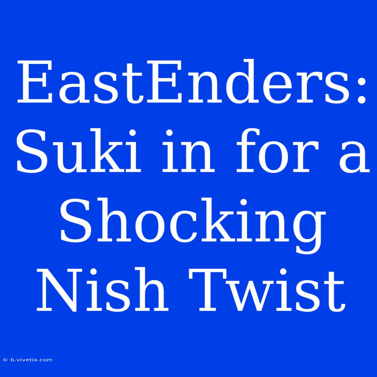 EastEnders: Suki In For A Shocking Nish Twist