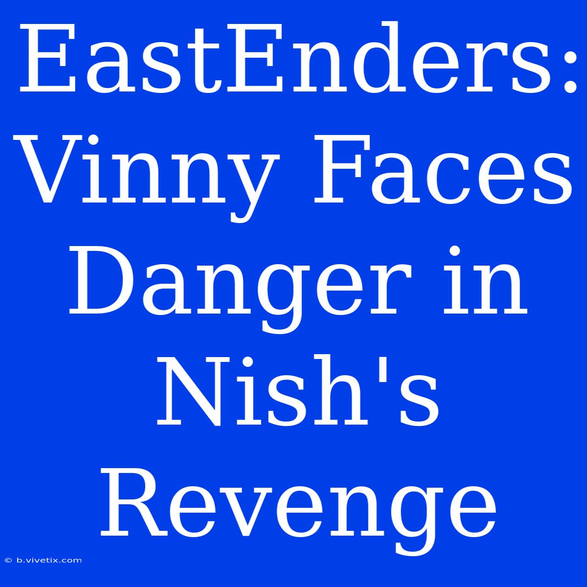 EastEnders: Vinny Faces Danger In Nish's Revenge