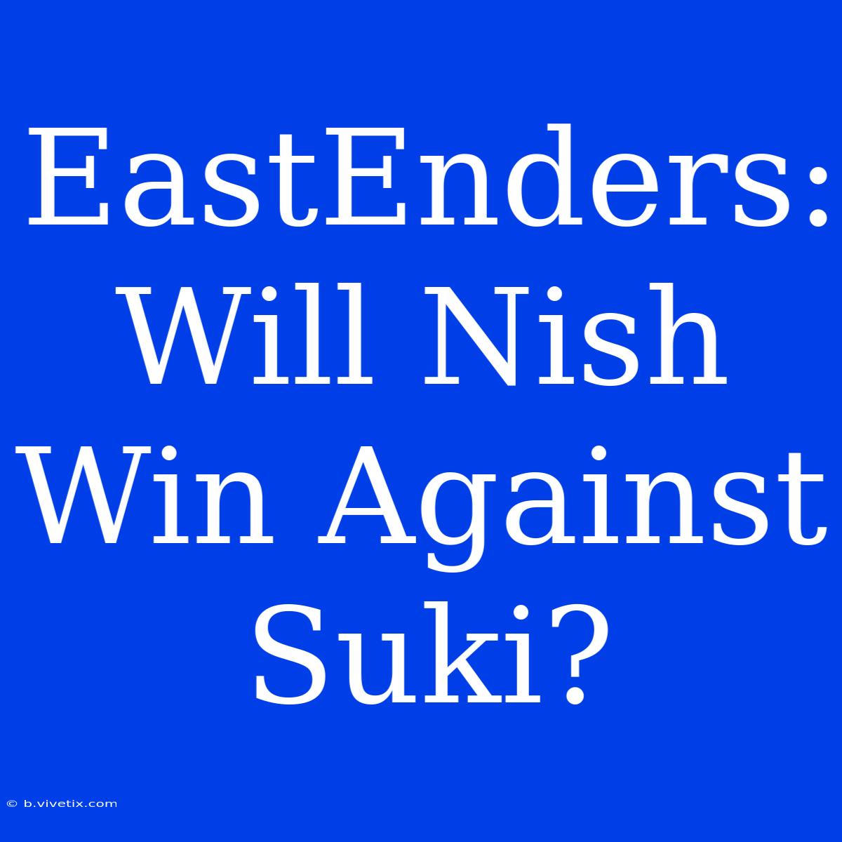 EastEnders: Will Nish Win Against Suki?