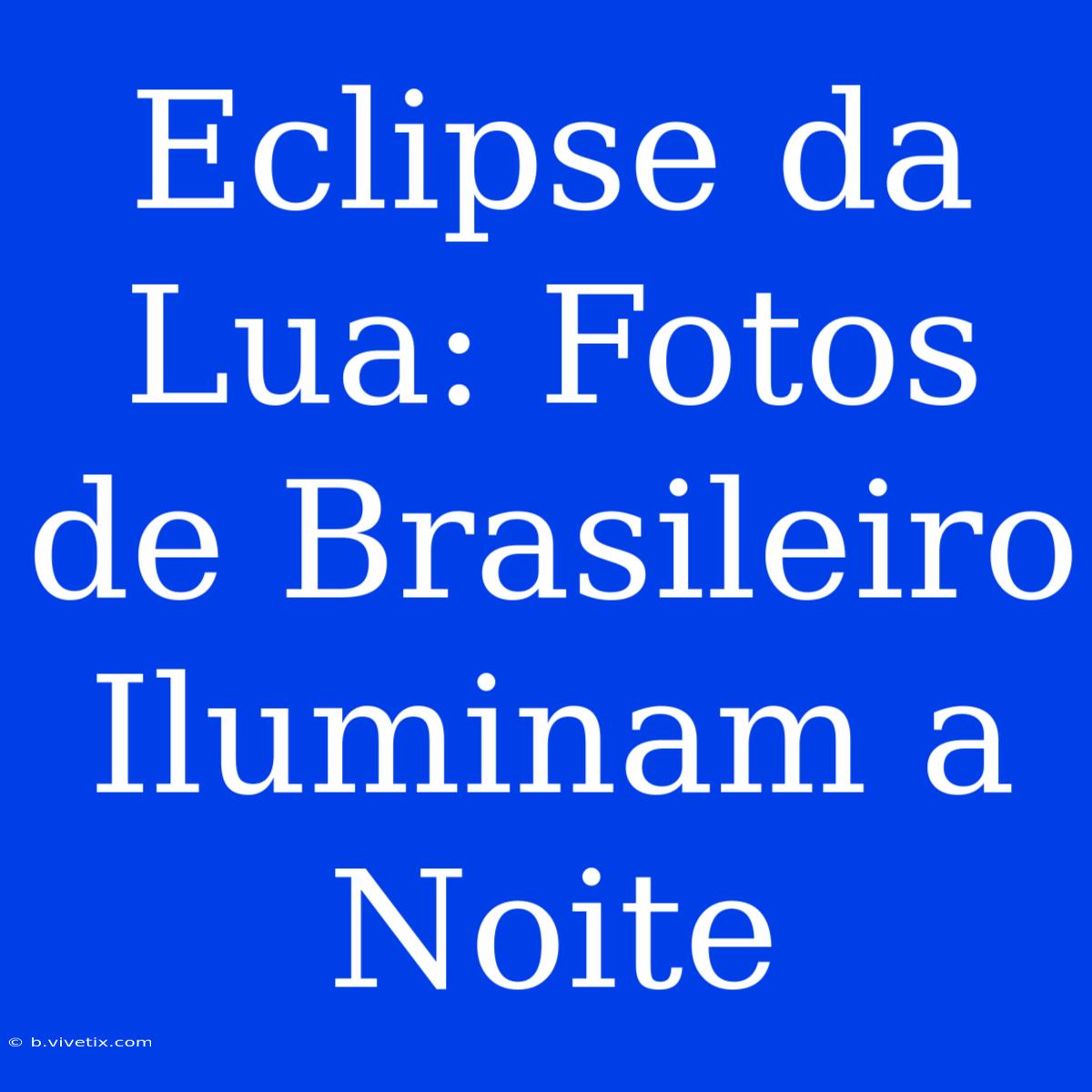 Eclipse Da Lua: Fotos De Brasileiro Iluminam A Noite 