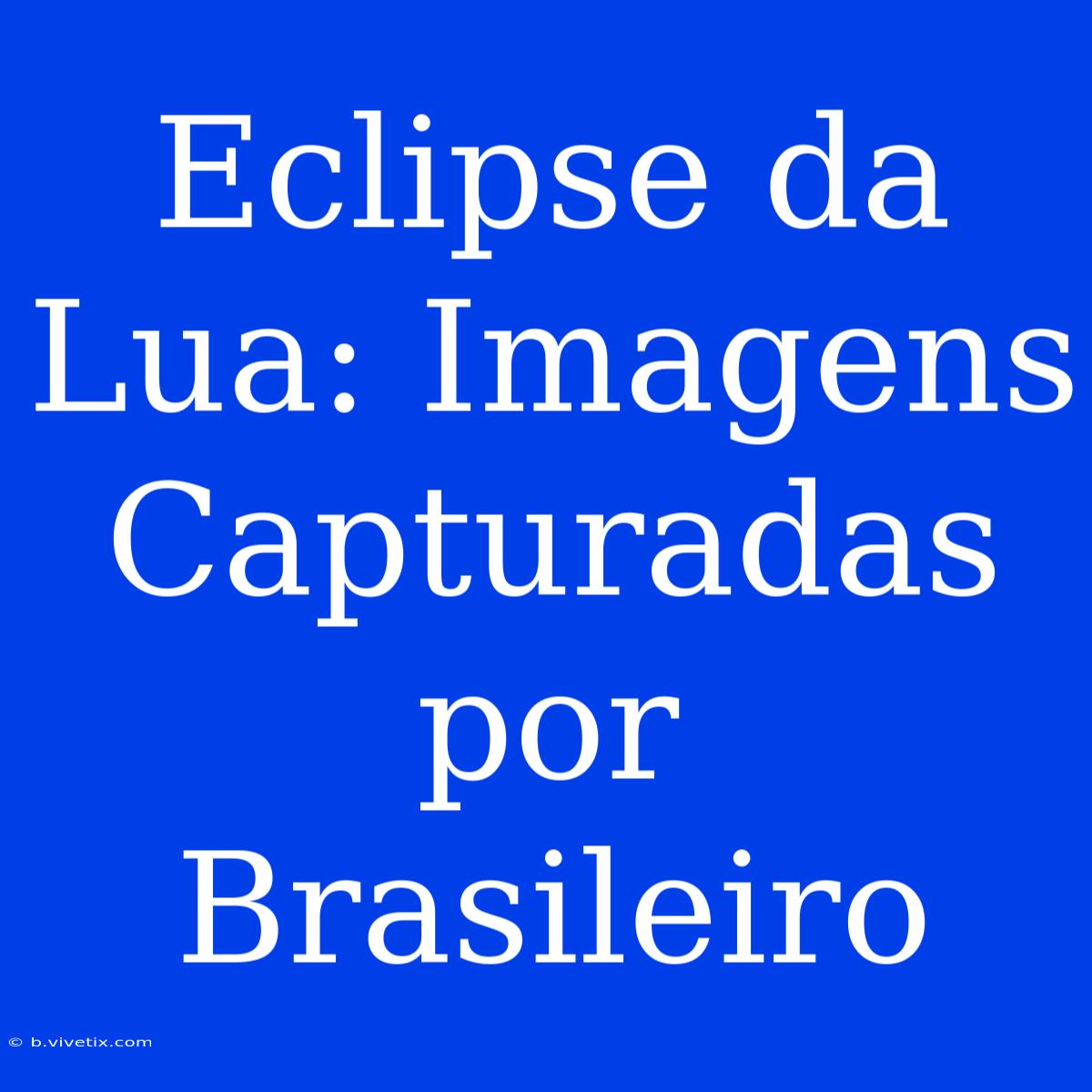 Eclipse Da Lua: Imagens Capturadas Por Brasileiro