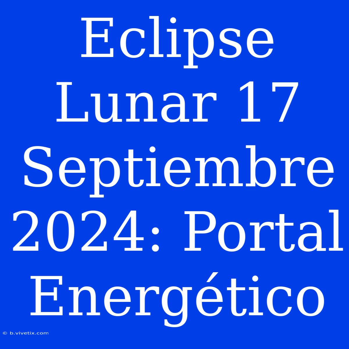 Eclipse Lunar 17 Septiembre 2024: Portal Energético